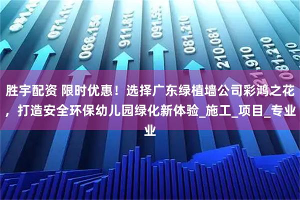 胜宇配资 限时优惠！选择广东绿植墙公司彩鸿之花，打造安全环保幼儿园绿化新体验_施工_项目_专业