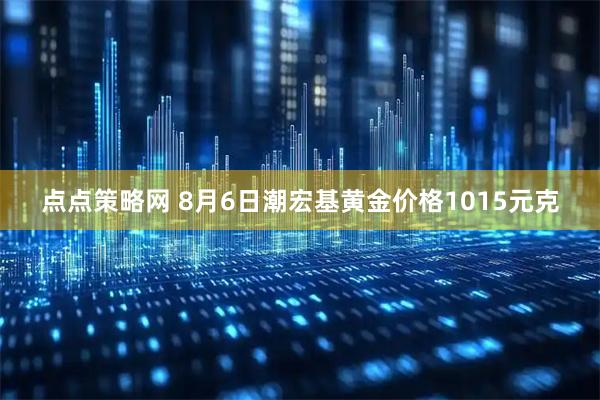 点点策略网 8月6日潮宏基黄金价格1015元克
