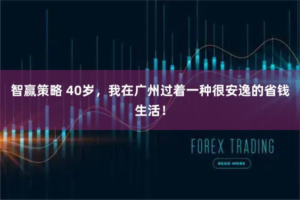 智赢策略 40岁，我在广州过着一种很安逸的省钱生活！