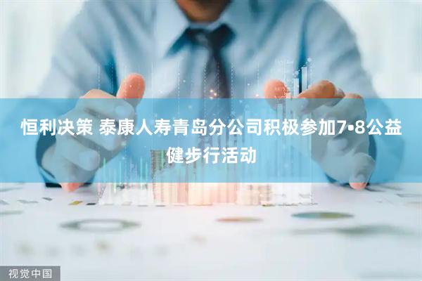 恒利决策 泰康人寿青岛分公司积极参加7•8公益健步行活动