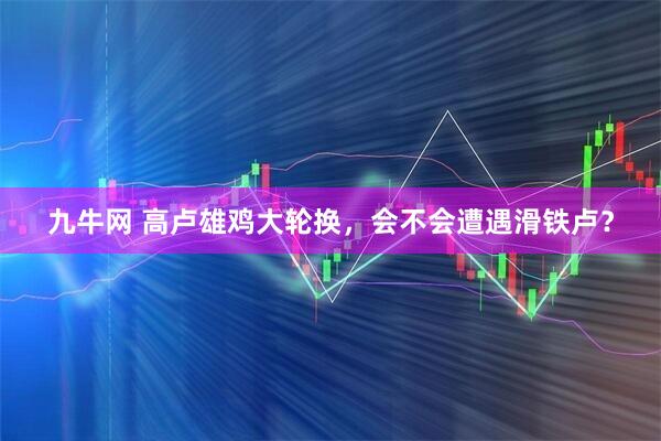 九牛网 高卢雄鸡大轮换，会不会遭遇滑铁卢？