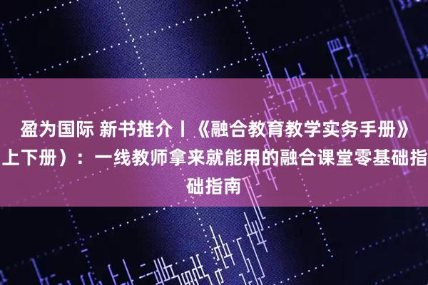 盈为国际 新书推介丨《融合教育教学实务手册》（上下册）：一线教师拿来就能用的融合课堂零基础指南