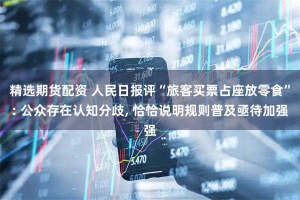 精选期货配资 人民日报评“旅客买票占座放零食”: 公众存在认知分歧, 恰恰说明规则普及亟待加强